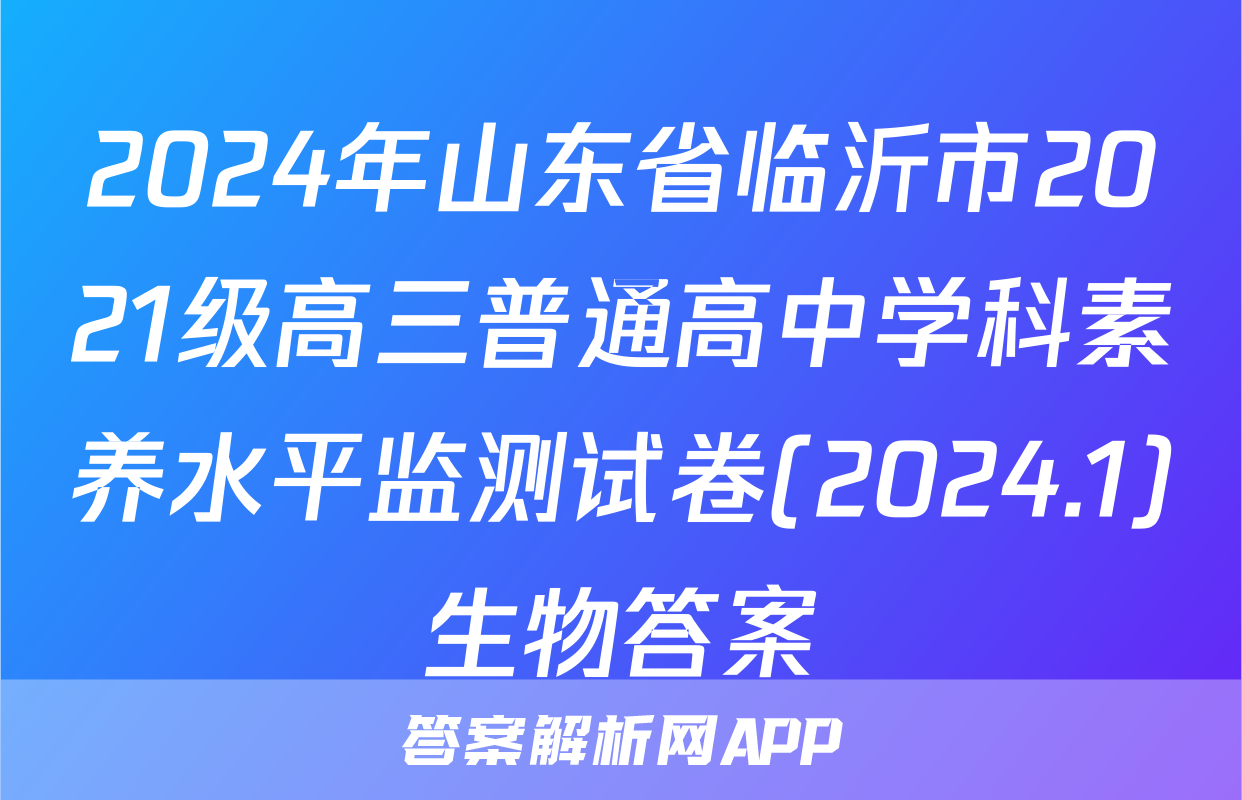 2024年山东省临沂市2021级高三普通高中学科素养水平监测试卷(2024.1)生物答案