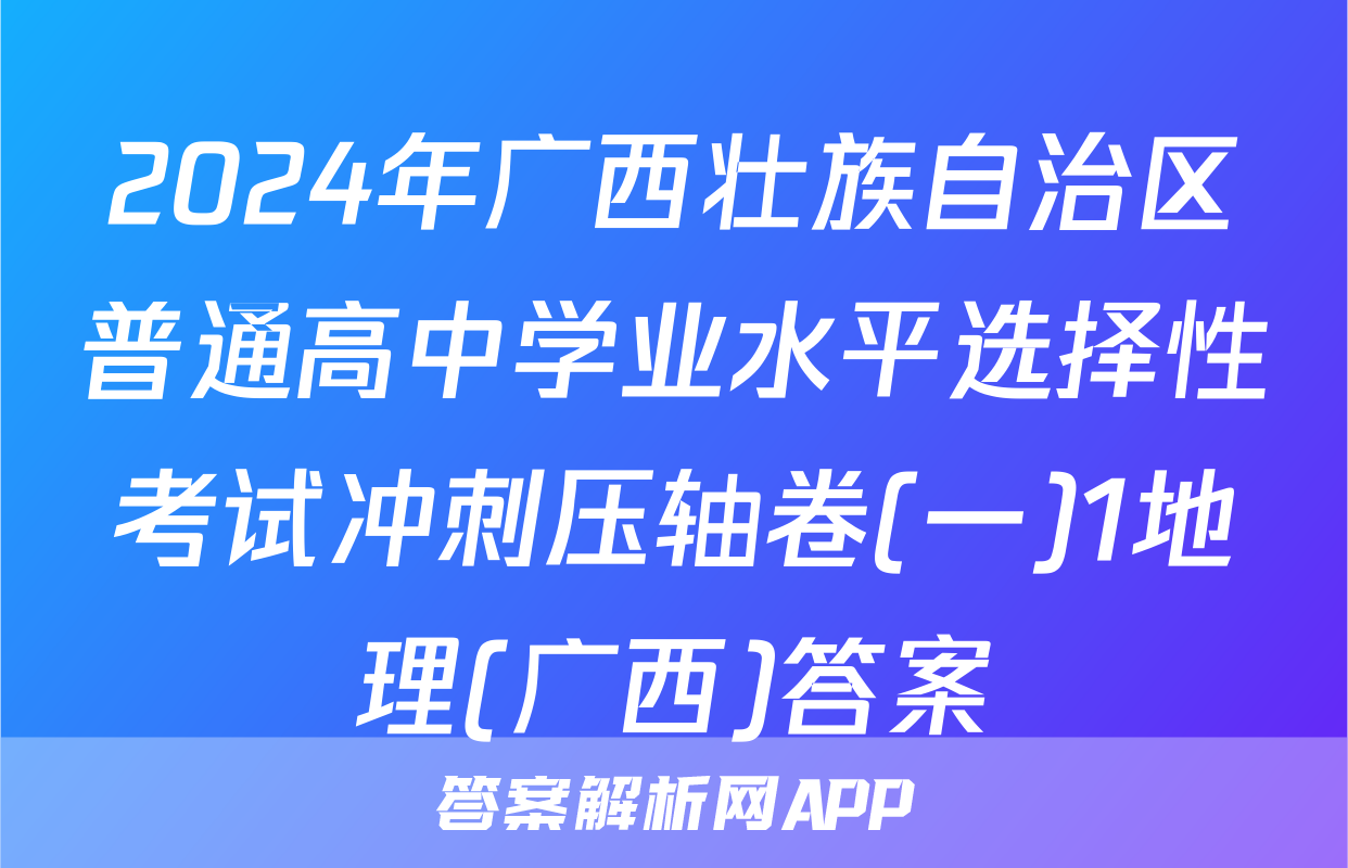 2024年广西壮族自治区普通高中学业水平选择性考试冲刺压轴卷(一)1地理(广西)答案