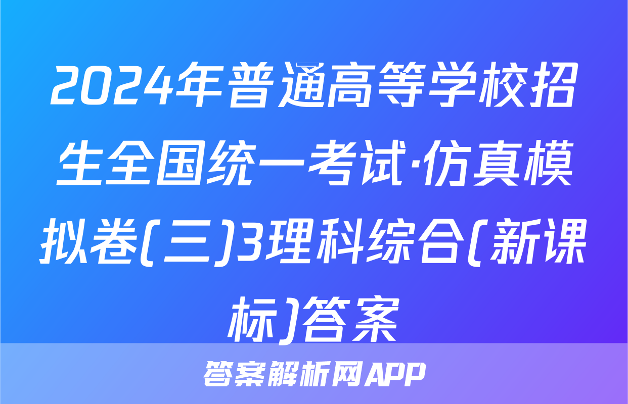 2024年普通高等学校招生全国统一考试·仿真模拟卷(三)3理科综合(新课标)答案