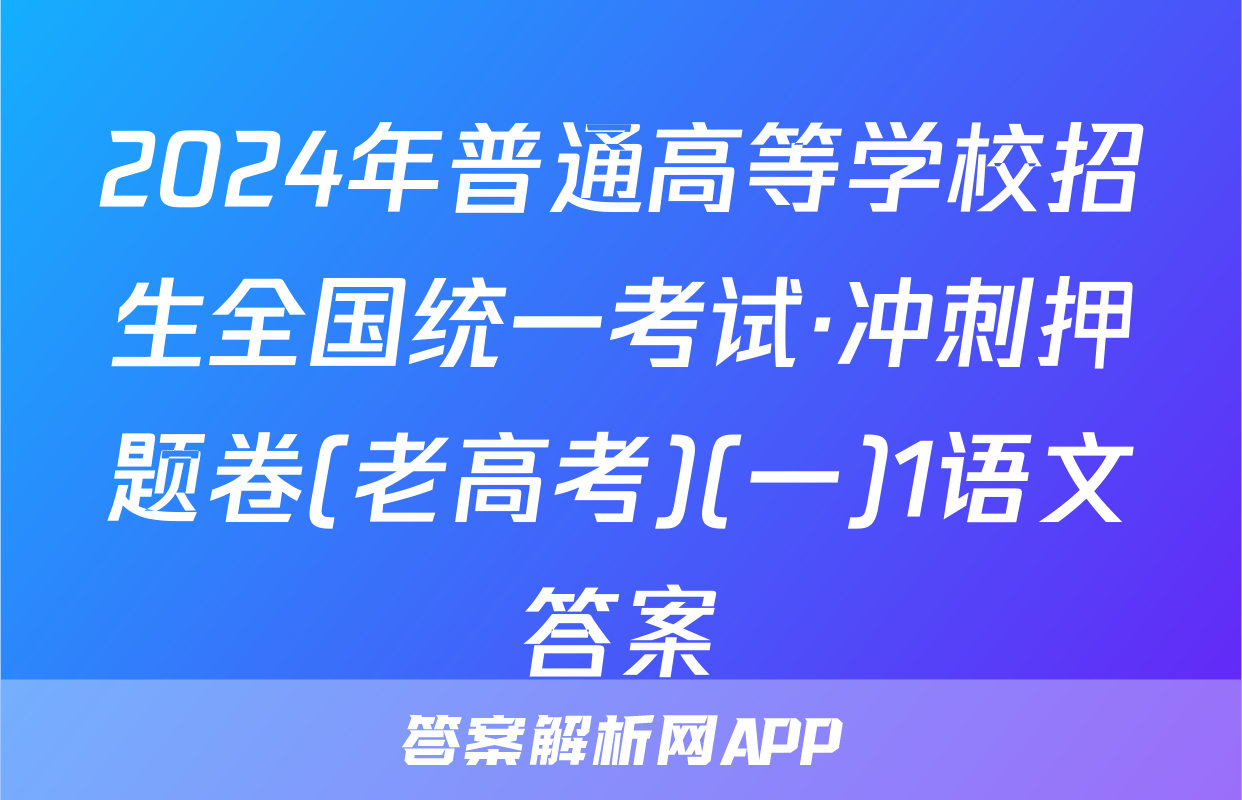 2024年普通高等学校招生全国统一考试·冲刺押题卷(老高考)(一)1语文答案