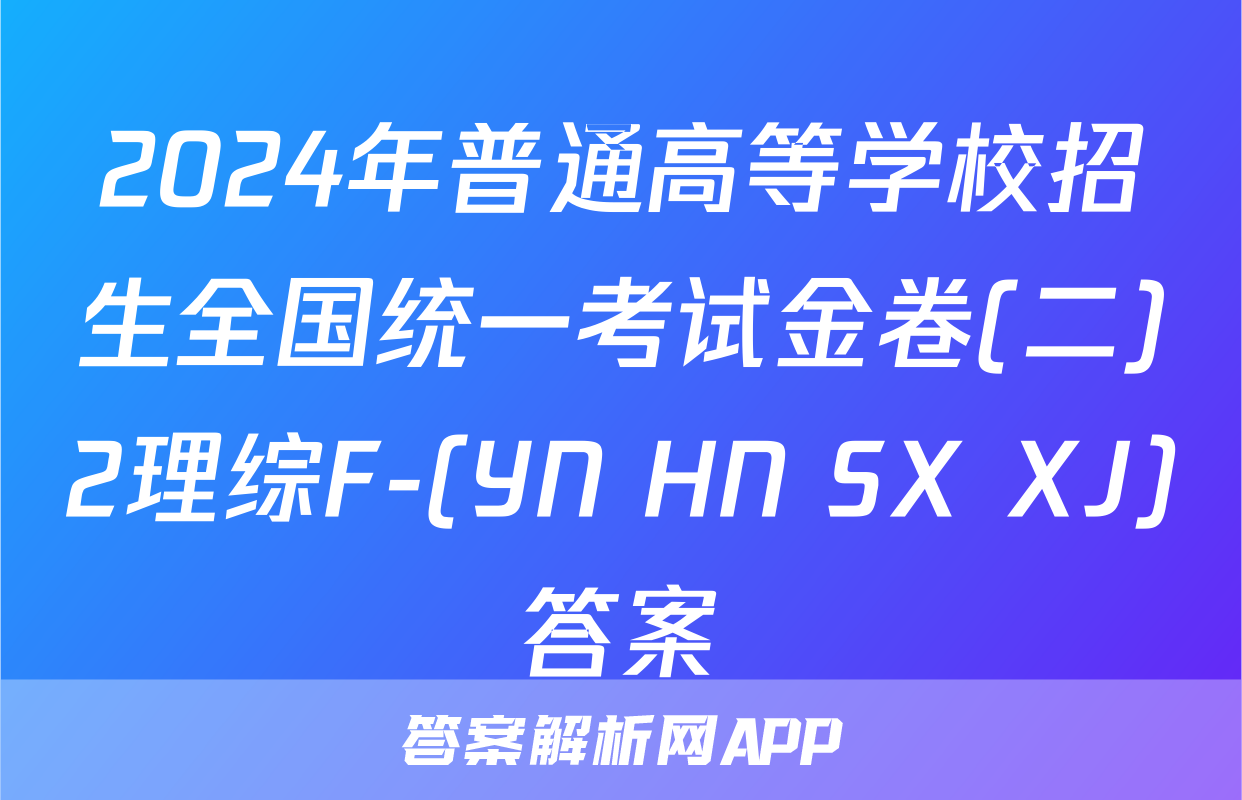 2024年普通高等学校招生全国统一考试金卷(二)2理综F-(YN HN SX XJ)答案