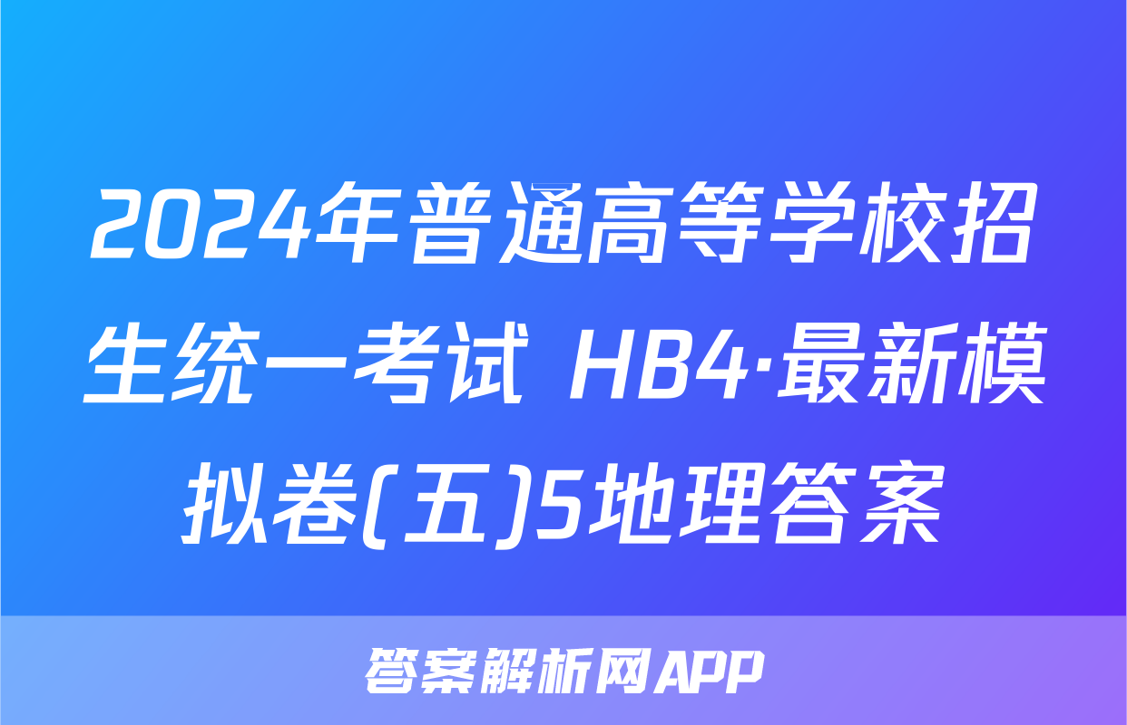 2024年普通高等学校招生统一考试 HB4·最新模拟卷(五)5地理答案
