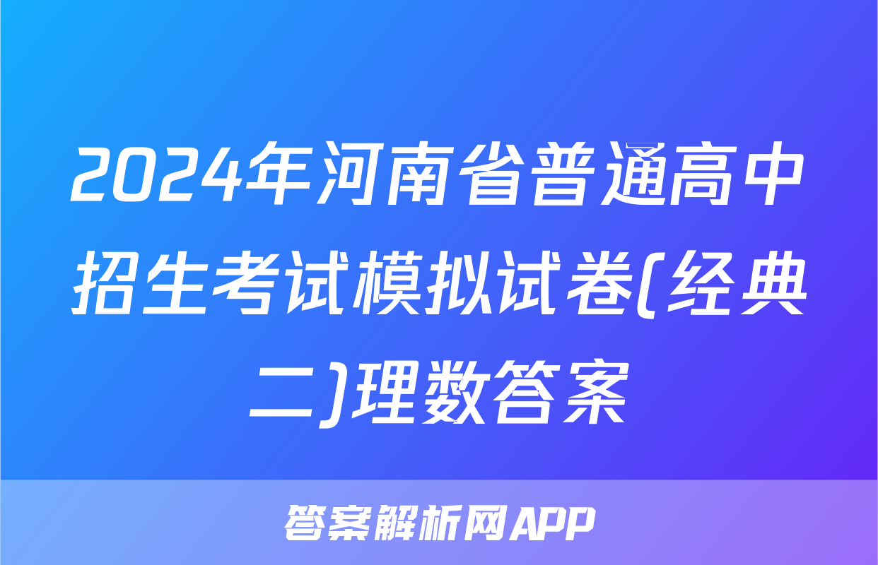 2024年河南省普通高中招生考试模拟试卷(经典二)理数答案