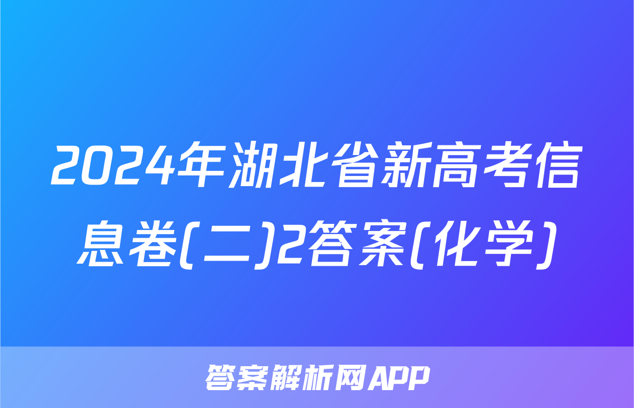 2024年湖北省新高考信息卷(二)2答案(化学)