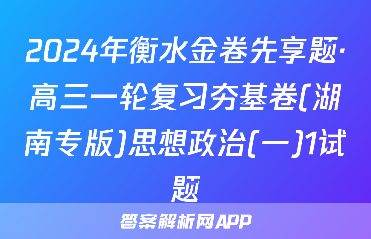 2024年衡水金卷先享题·高三一轮复习夯基卷(湖南专版)思想政治(一)1试题