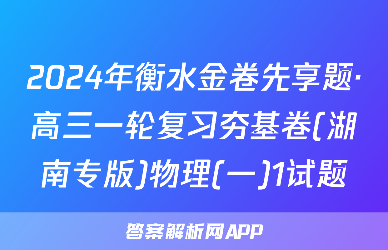 2024年衡水金卷先享题·高三一轮复习夯基卷(湖南专版)物理(一)1试题