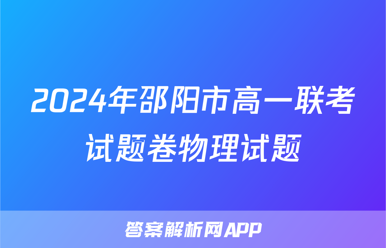 2024年邵阳市高一联考试题卷物理试题