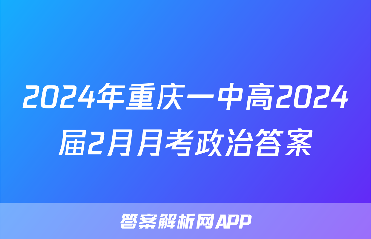2024年重庆一中高2024届2月月考政治答案