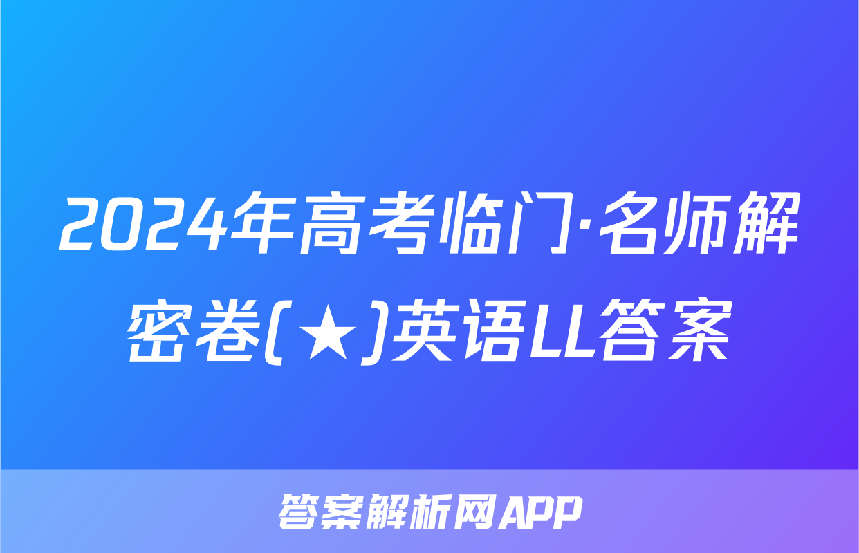 2024年高考临门·名师解密卷(★)英语LL答案