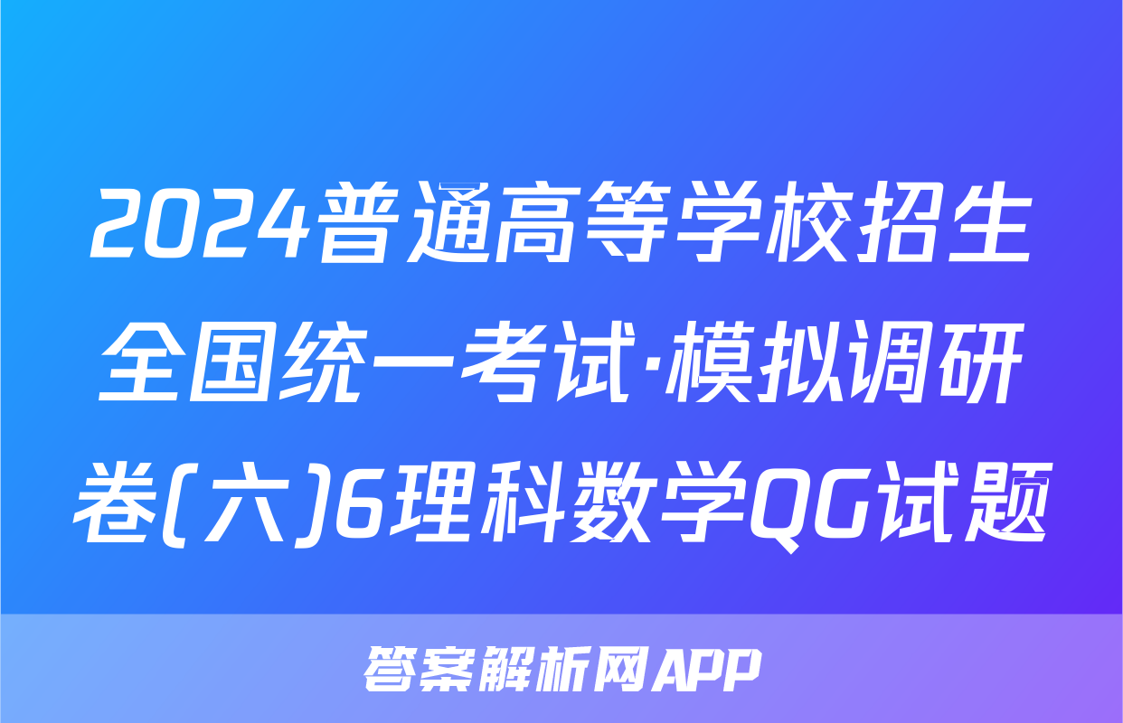 2024普通高等学校招生全国统一考试·模拟调研卷(六)6理科数学QG试题