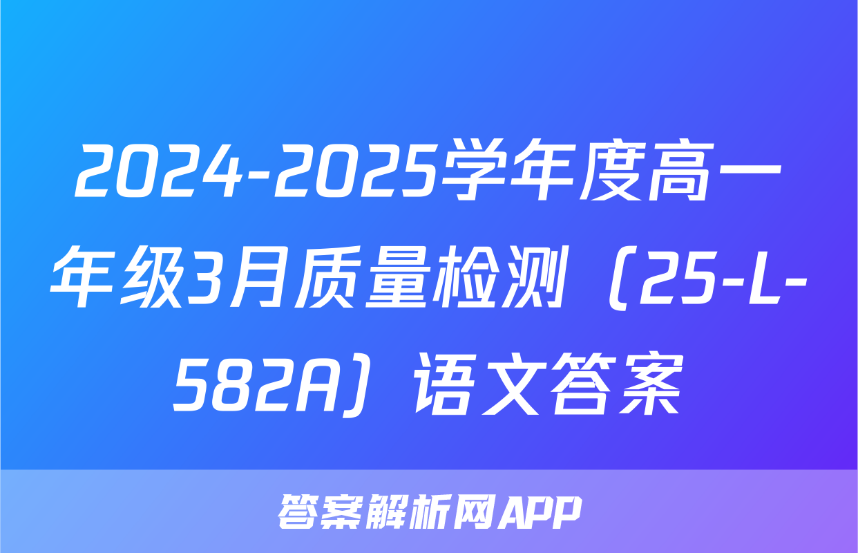 2024-2025学年度高一年级3月质量检测（25-L-582A）语文答案