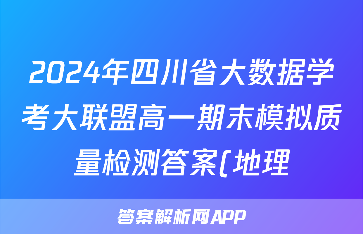 2024年四川省大数据学考大联盟高一期末模拟质量检测答案(地理)