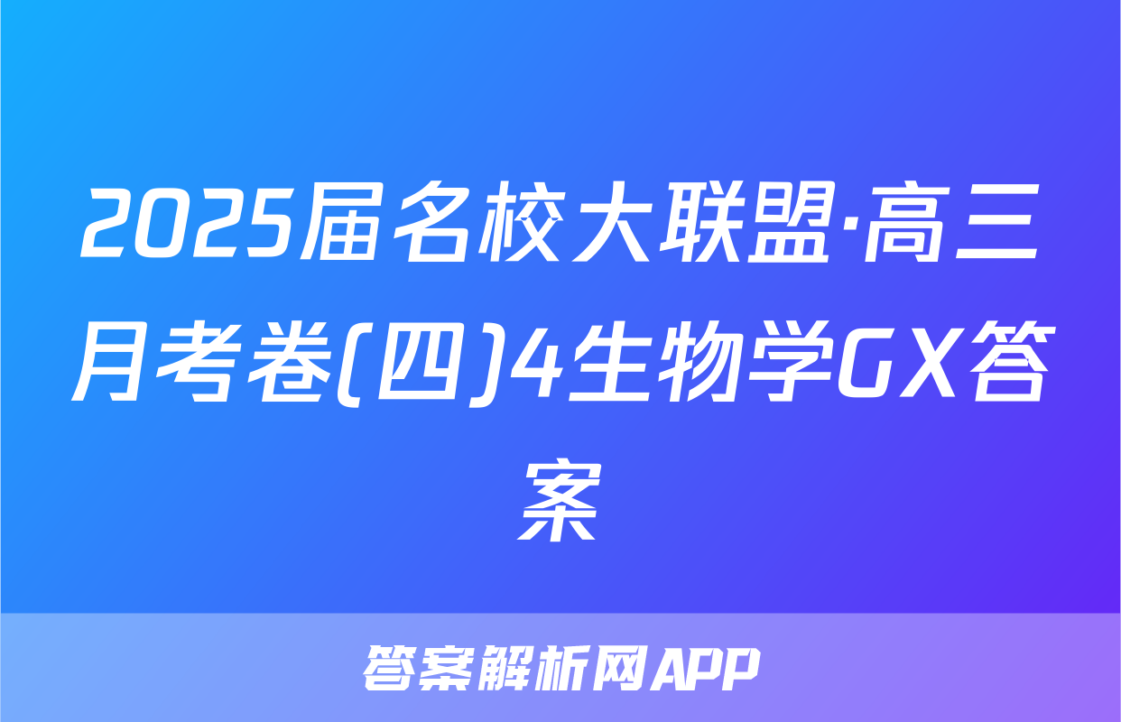 2025届名校大联盟·高三月考卷(四)4生物学GX答案