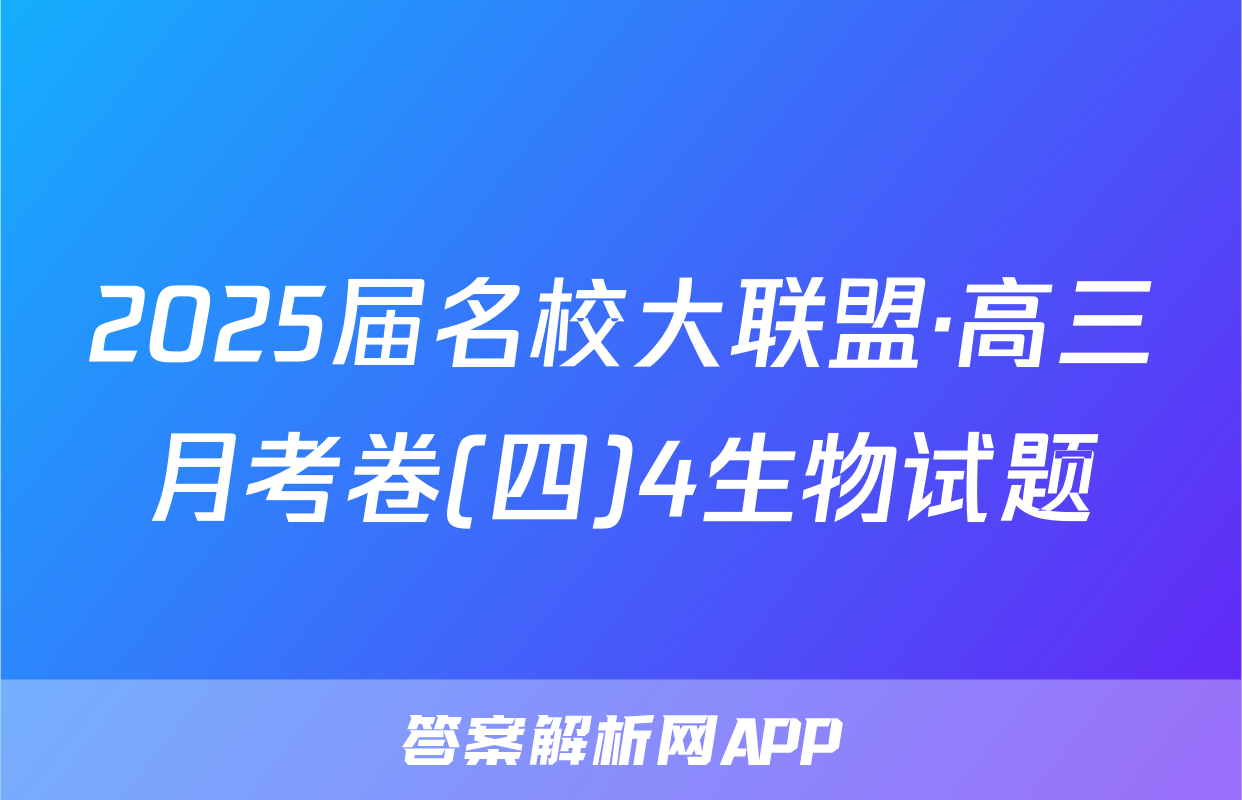 2025届名校大联盟·高三月考卷(四)4生物试题
