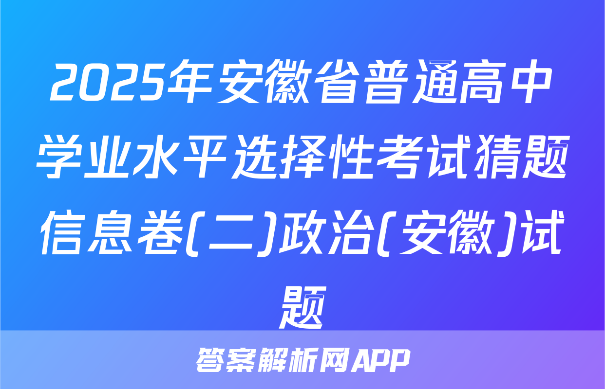 2025年安徽省普通高中学业水平选择性考试猜题信息卷(二)政治(安徽)试题