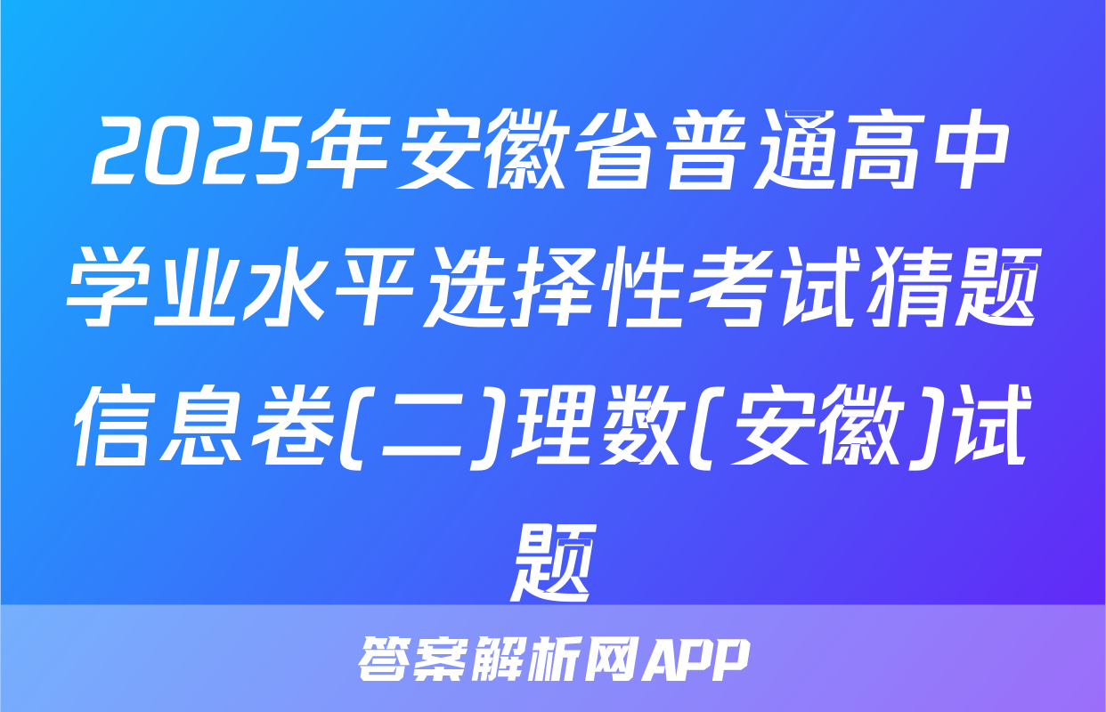 2025年安徽省普通高中学业水平选择性考试猜题信息卷(二)理数(安徽)试题