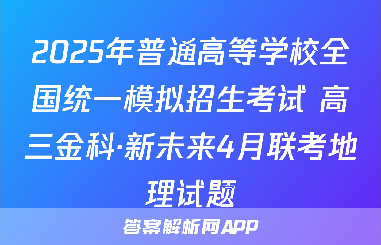 2025年普通高等学校全国统一模拟招生考试 高三金科·新未来4月联考地理试题