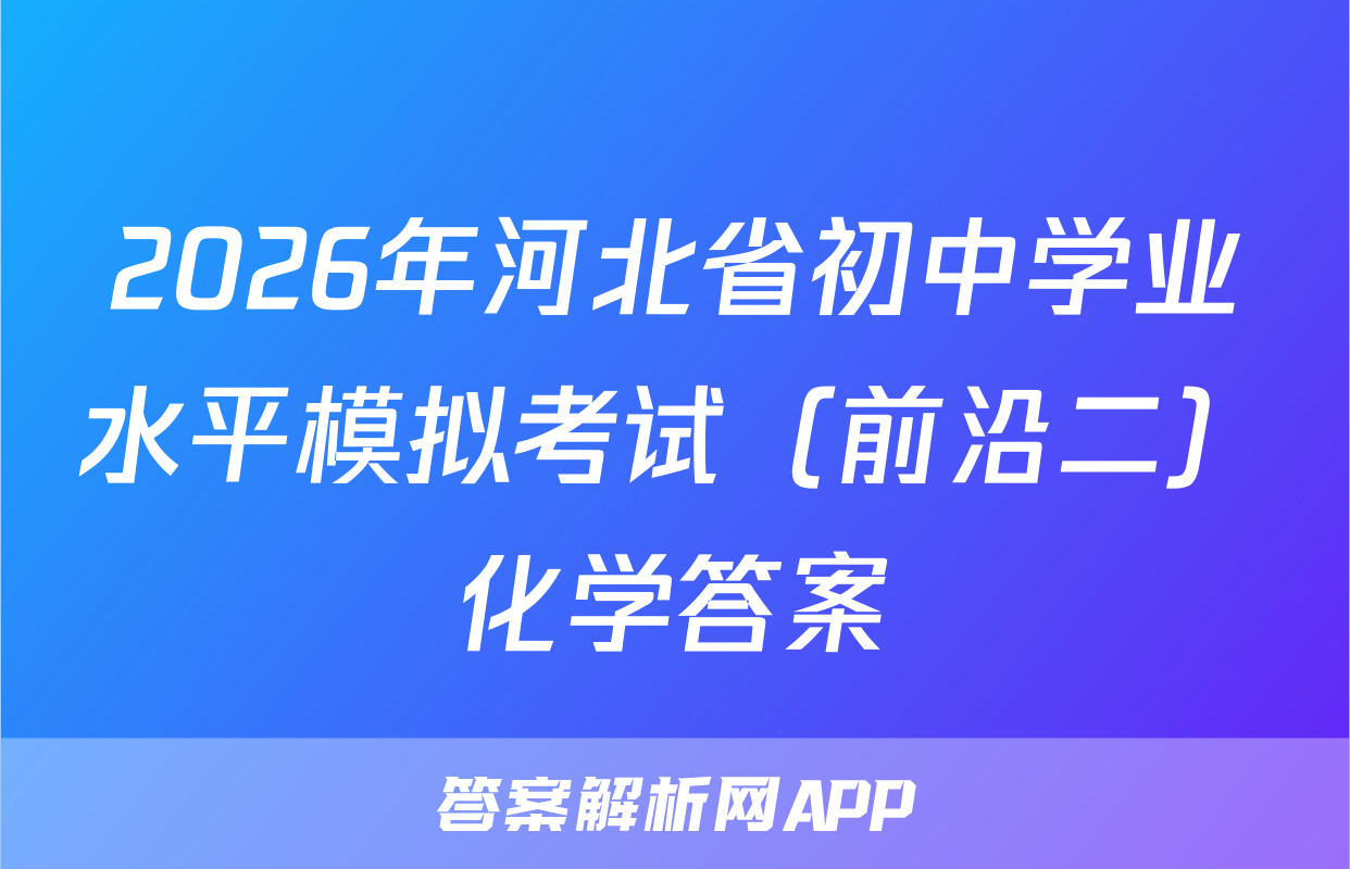2026年河北省初中学业水平模拟考试（前沿二）化学答案