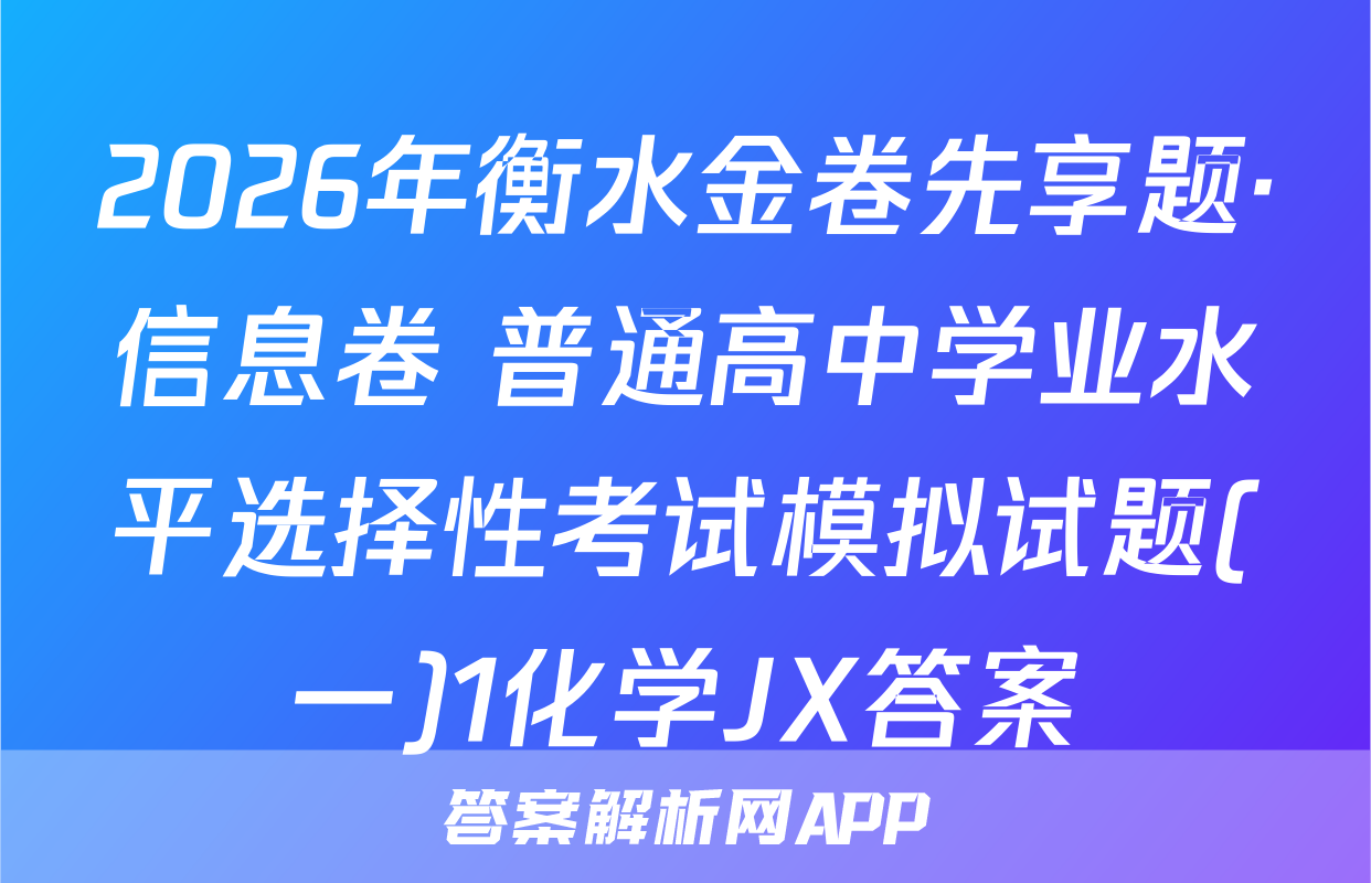 2026年衡水金卷先享题·信息卷 普通高中学业水平选择性考试模拟试题(一)1化学JX答案