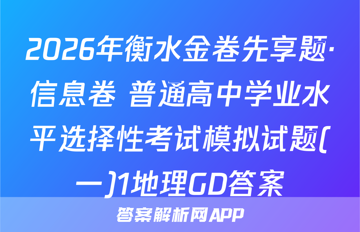 2026年衡水金卷先享题·信息卷 普通高中学业水平选择性考试模拟试题(一)1地理GD答案