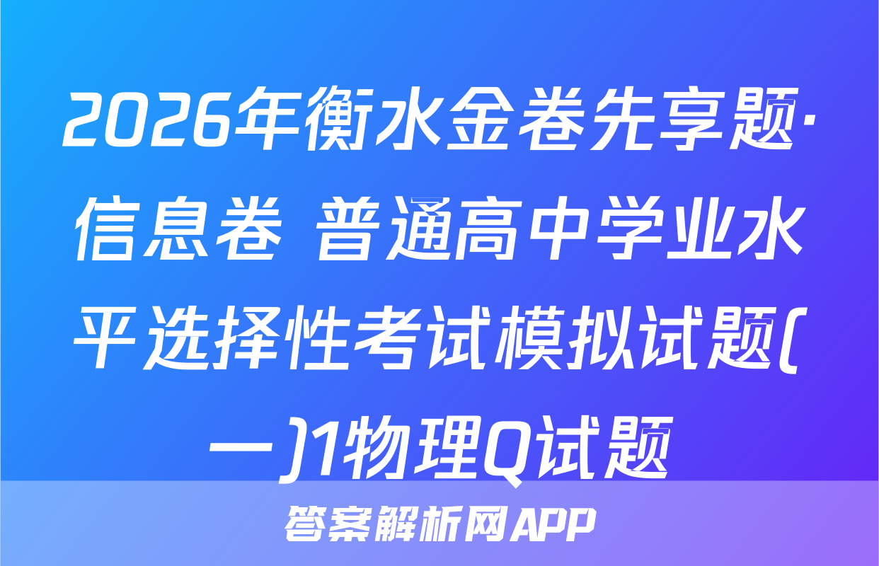 2026年衡水金卷先享题·信息卷 普通高中学业水平选择性考试模拟试题(一)1物理Q试题