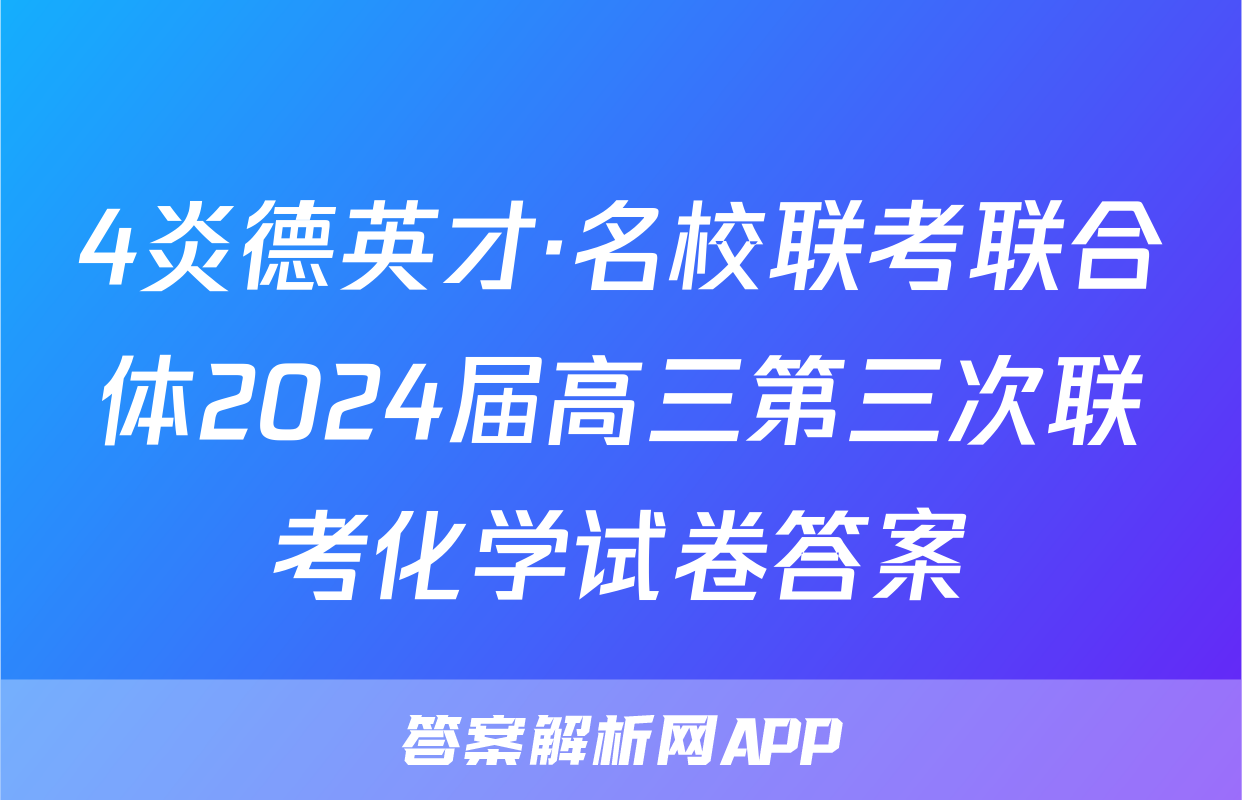 4炎德英才·名校联考联合体2024届高三第三次联考化学试卷答案