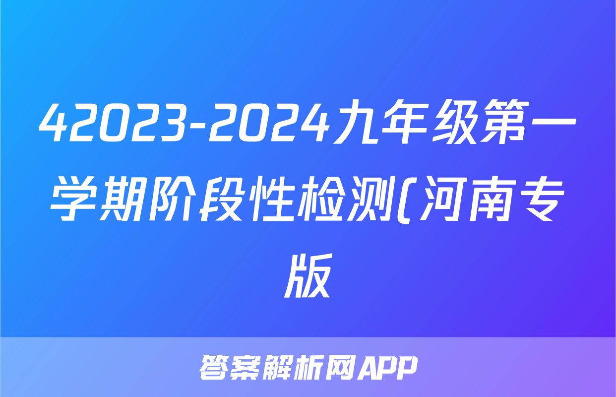 42023-2024九年级第一学期阶段性检测(河南专版)化学试卷答案