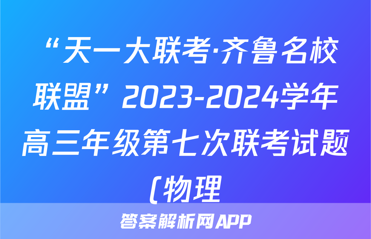 “天一大联考·齐鲁名校联盟”2023-2024学年高三年级第七次联考试题(物理)