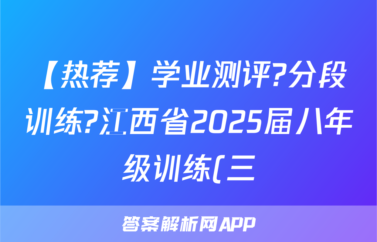 【热荐】学业测评?分段训练?江西省2025届八年级训练(三)化学x试卷