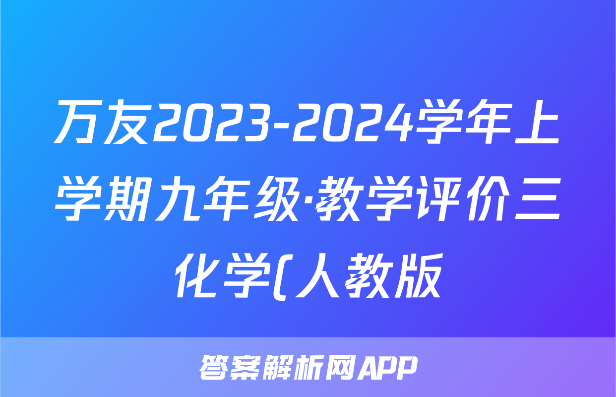 万友2023-2024学年上学期九年级·教学评价三化学(人教版)试题