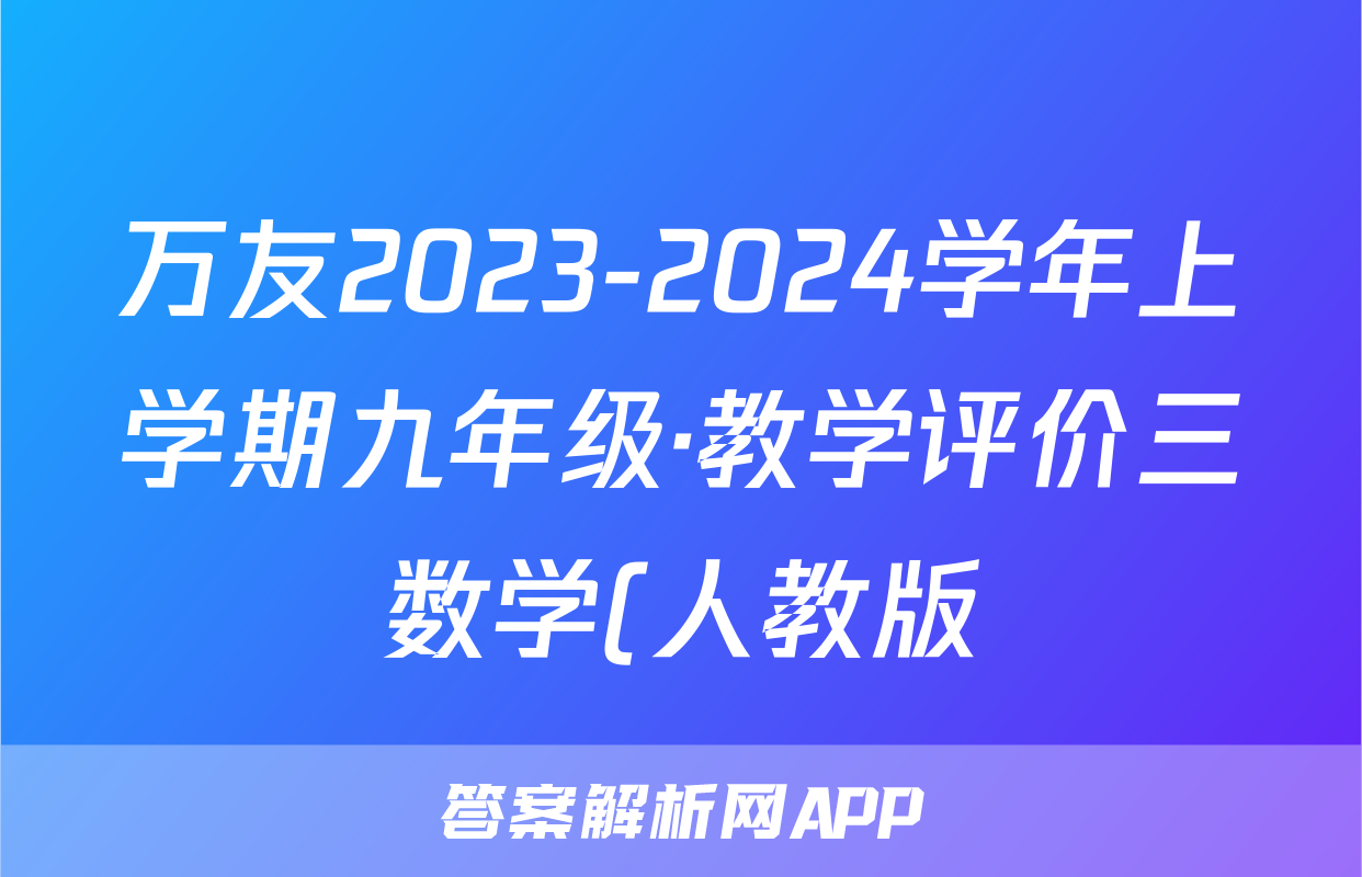 万友2023-2024学年上学期九年级·教学评价三数学(人教版)答案