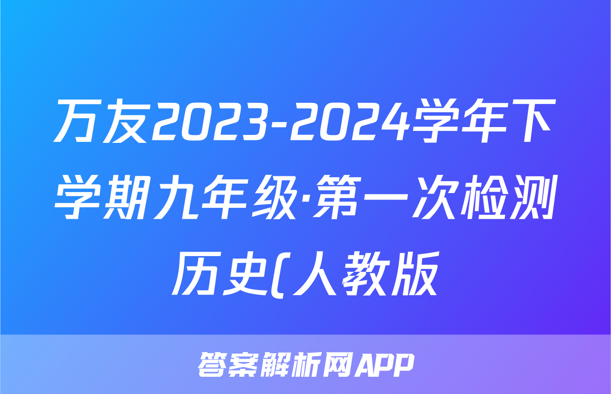 万友2023-2024学年下学期九年级·第一次检测历史(人教版)答案