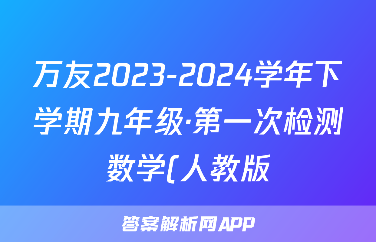 万友2023-2024学年下学期九年级·第一次检测数学(人教版)答案