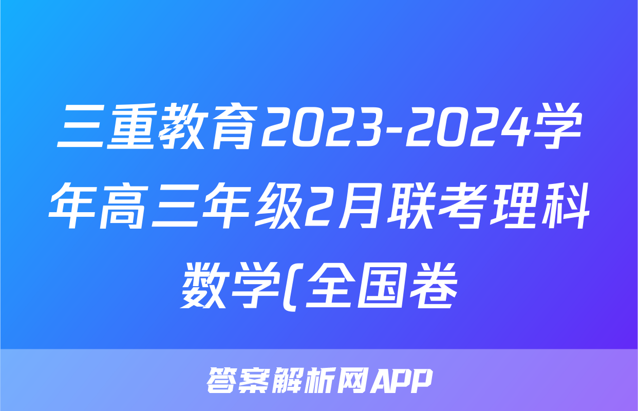 三重教育2023-2024学年高三年级2月联考理科数学(全国卷)试题
