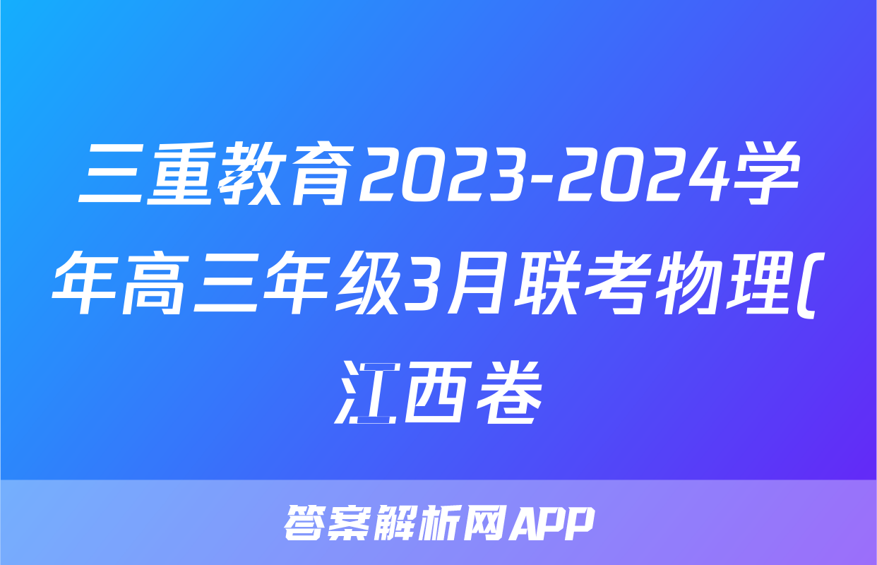三重教育2023-2024学年高三年级3月联考物理(江西卷)试题