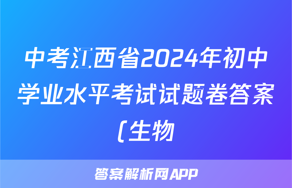中考江西省2024年初中学业水平考试试题卷答案(生物)