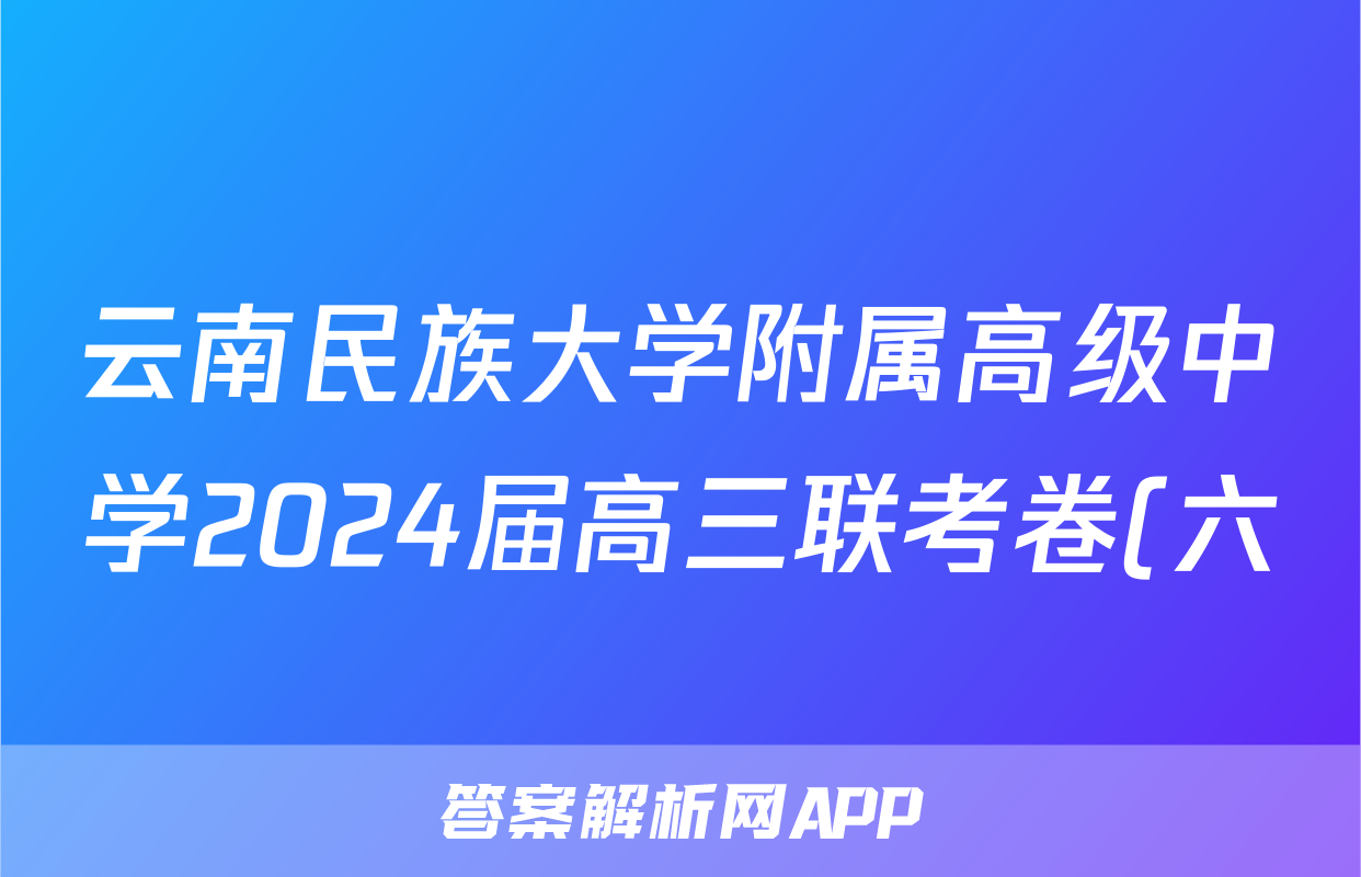 云南民族大学附属高级中学2024届高三联考卷(六)6答案(地理)