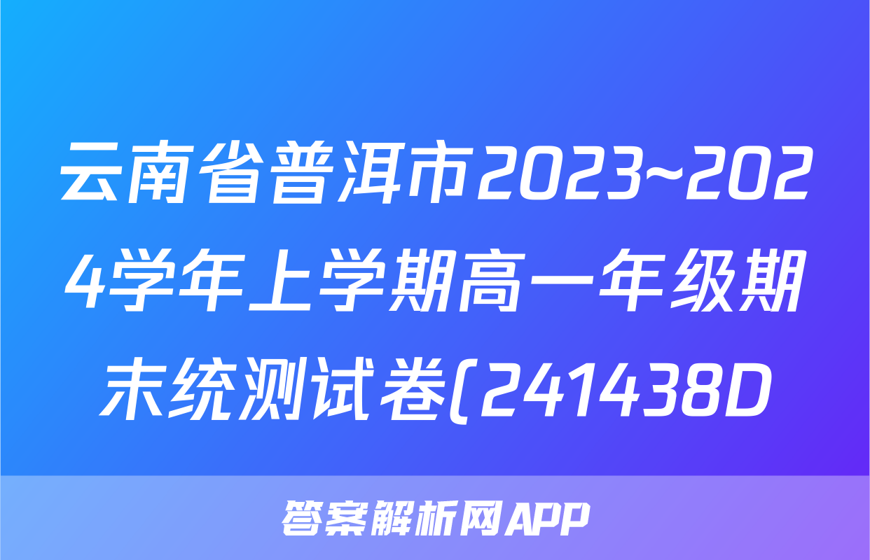 云南省普洱市2023~2024学年上学期高一年级期末统测试卷(241438D)数学答案