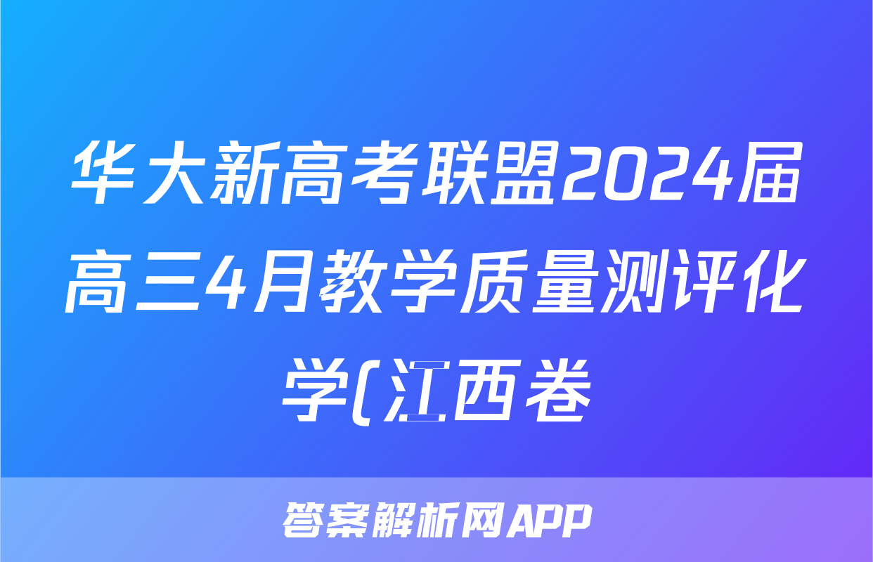 华大新高考联盟2024届高三4月教学质量测评化学(江西卷)答案