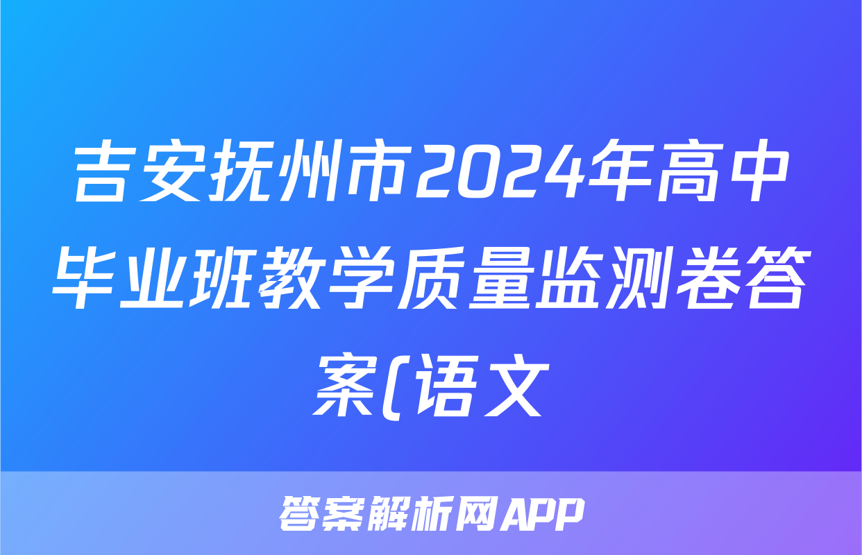 吉安抚州市2024年高中毕业班教学质量监测卷答案(语文)