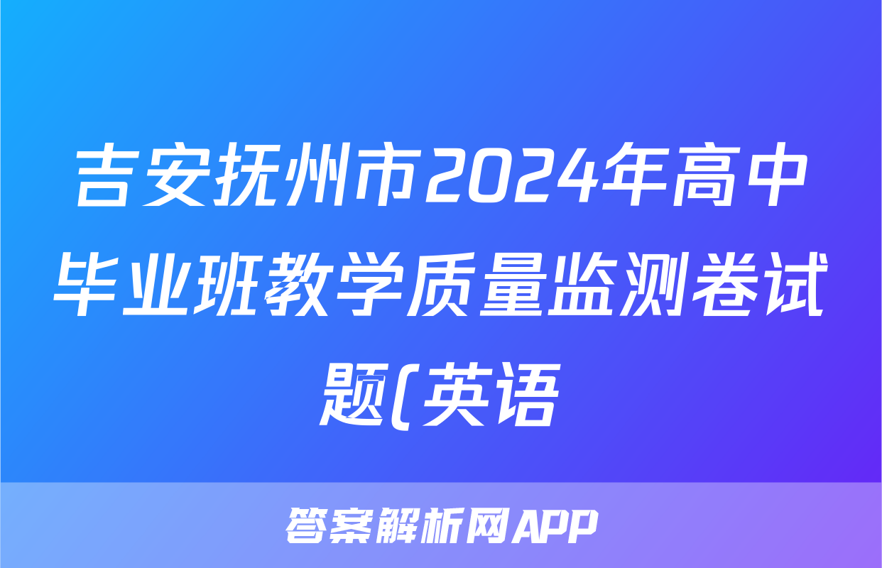 吉安抚州市2024年高中毕业班教学质量监测卷试题(英语)