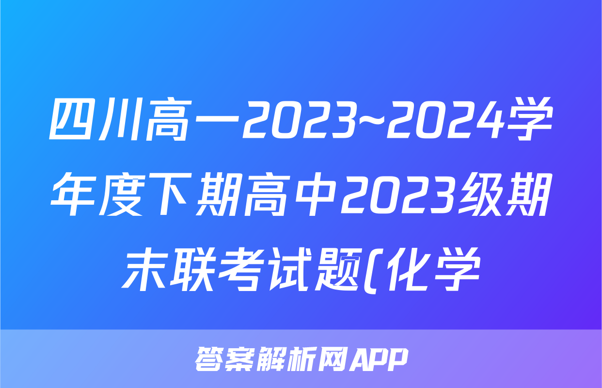 四川高一2023~2024学年度下期高中2023级期末联考试题(化学)