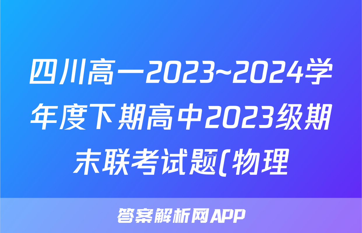 四川高一2023~2024学年度下期高中2023级期末联考试题(物理)