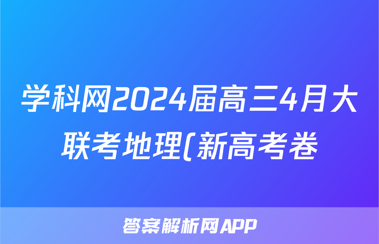 学科网2024届高三4月大联考地理(新高考卷)(新教材)试题