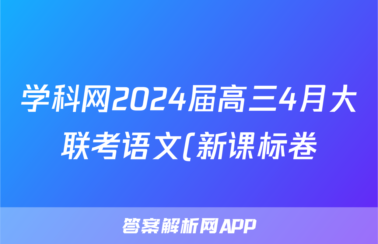 学科网2024届高三4月大联考语文(新课标卷)(新疆专用)答案