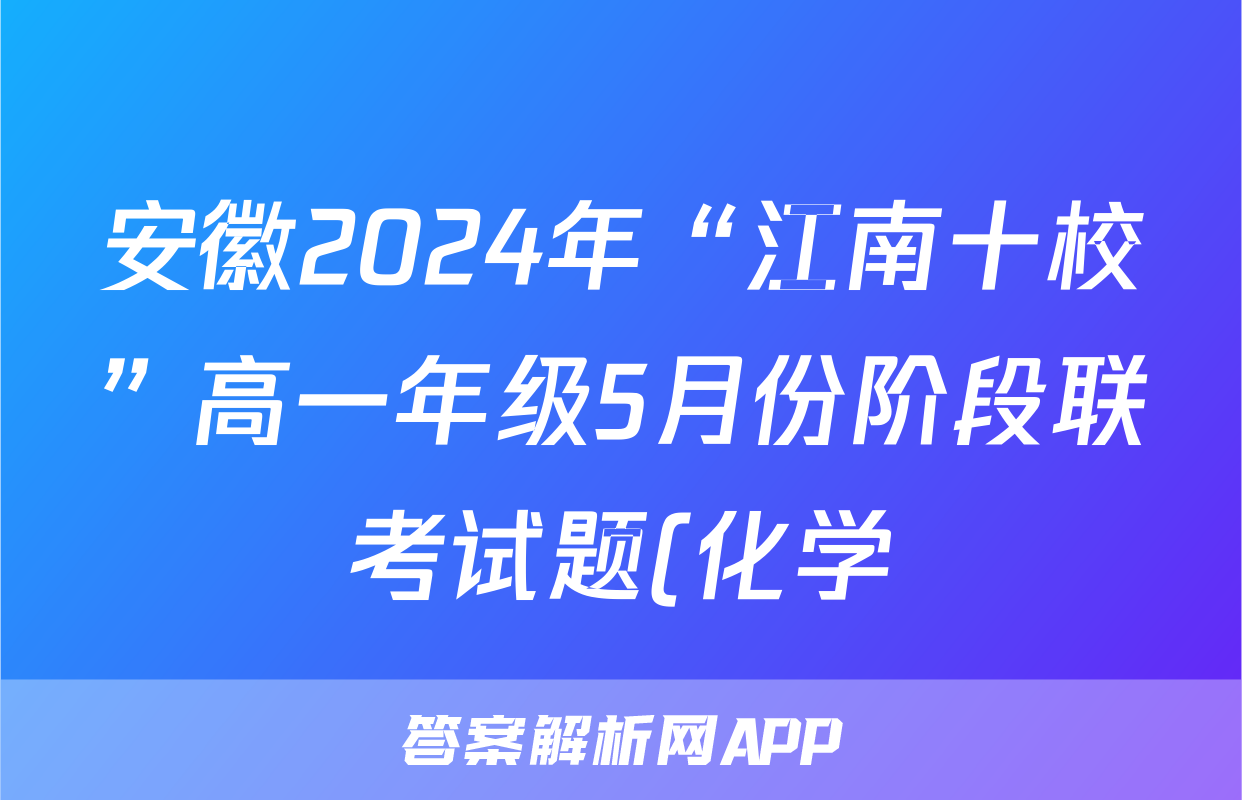 安徽2024年“江南十校”高一年级5月份阶段联考试题(化学)