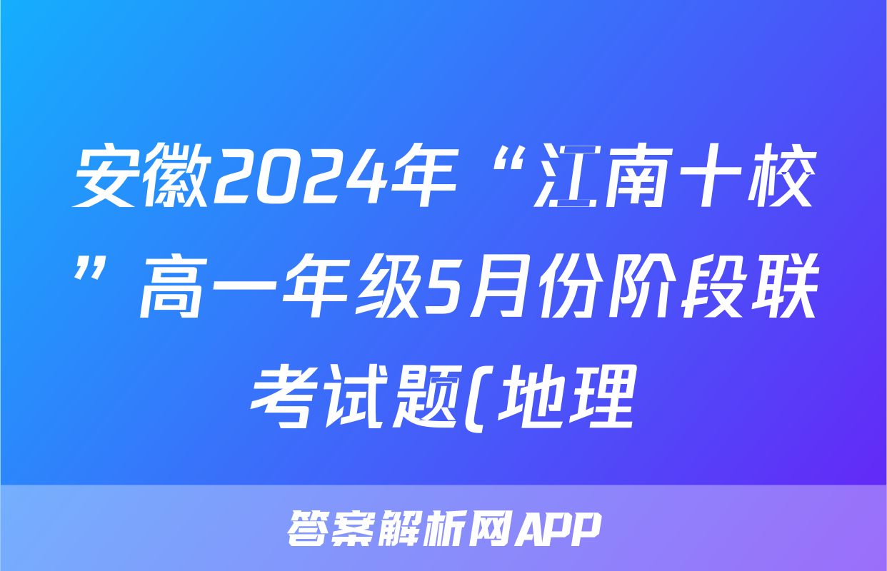 安徽2024年“江南十校”高一年级5月份阶段联考试题(地理)