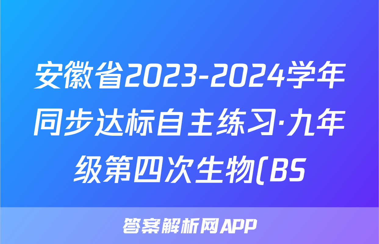 安徽省2023-2024学年同步达标自主练习·九年级第四次生物(BS)答案