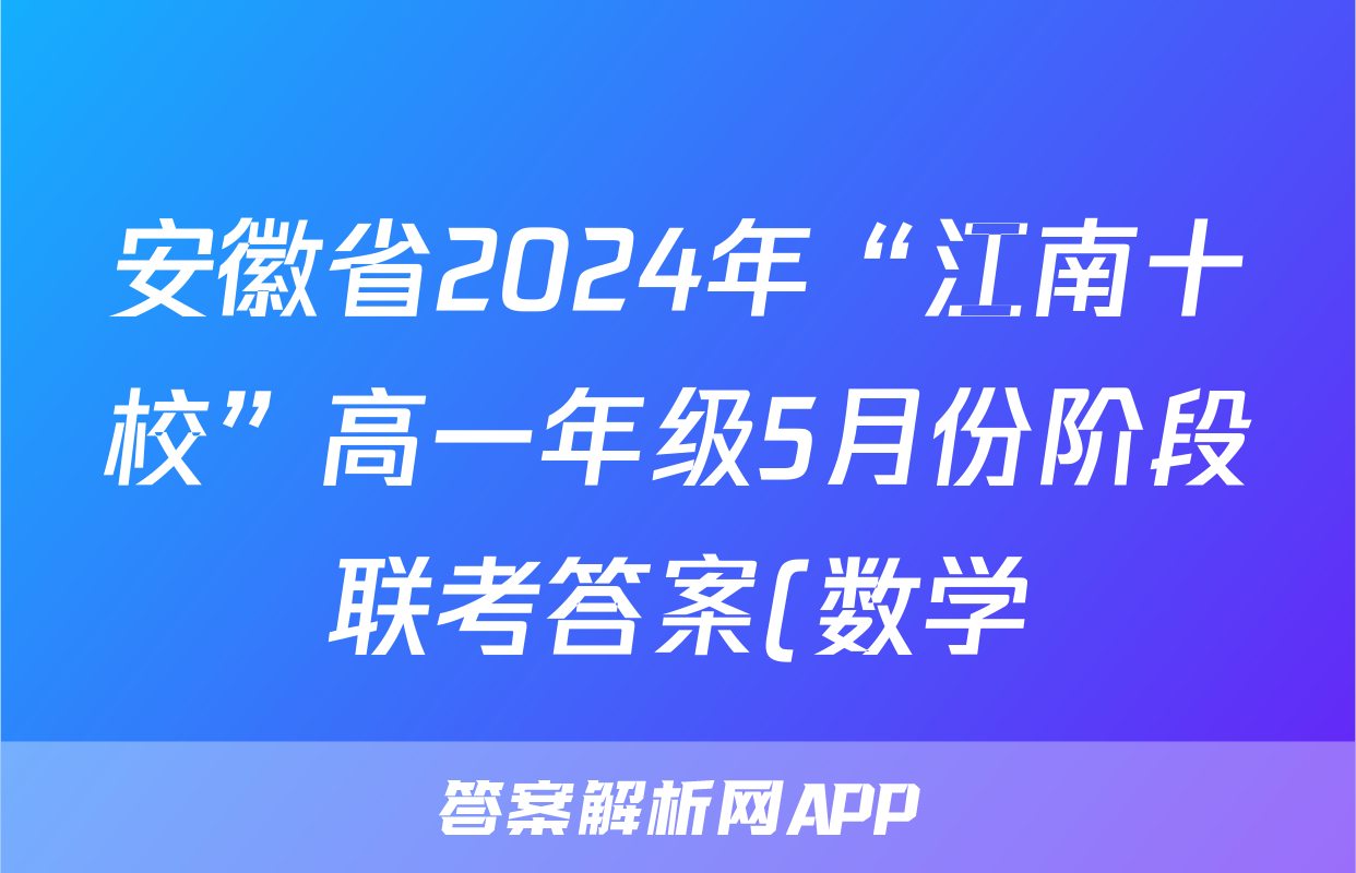 安徽省2024年“江南十校”高一年级5月份阶段联考答案(数学)