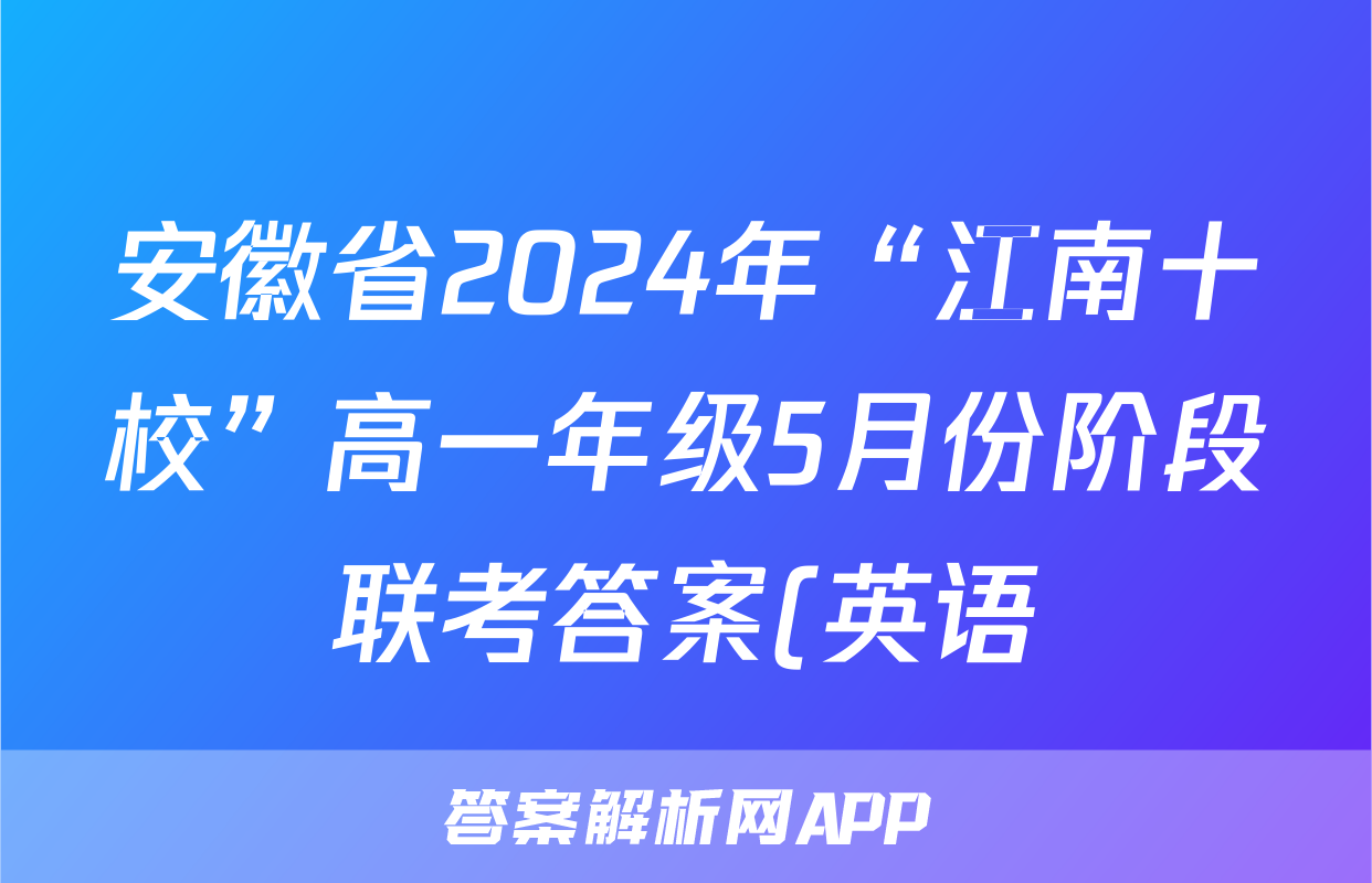 安徽省2024年“江南十校”高一年级5月份阶段联考答案(英语)